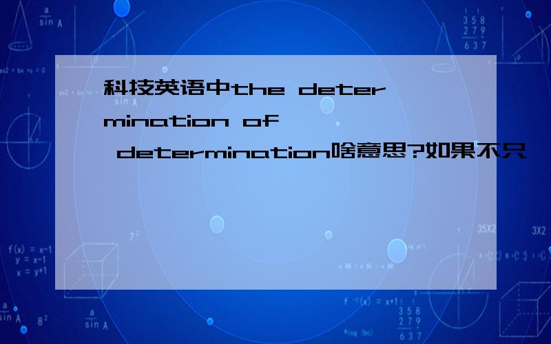 科技英语中the determination of …… determination啥意思?如果不只一种意思,能告诉我下可能哪几种意思