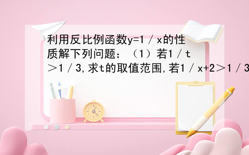 利用反比例函数y=1／x的性质解下列问题：（1）若1／t＞1／3,求t的取值范围,若1／x+2＞1／3,求x取值范围