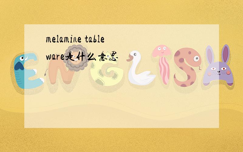 melamine tableware是什么意思