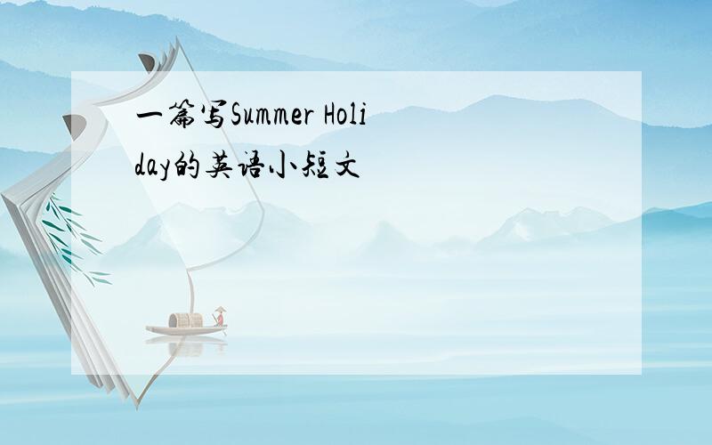 一篇写Summer Holiday的英语小短文