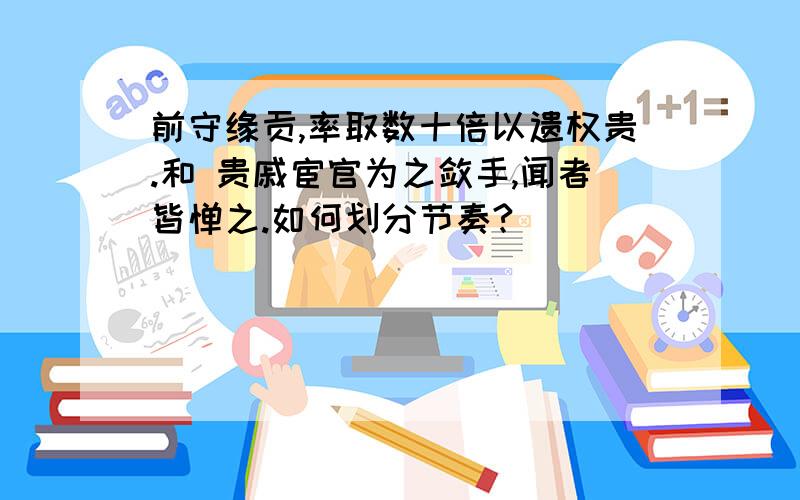 前守缘贡,率取数十倍以遗权贵.和 贵戚宦官为之敛手,闻者皆惮之.如何划分节奏?