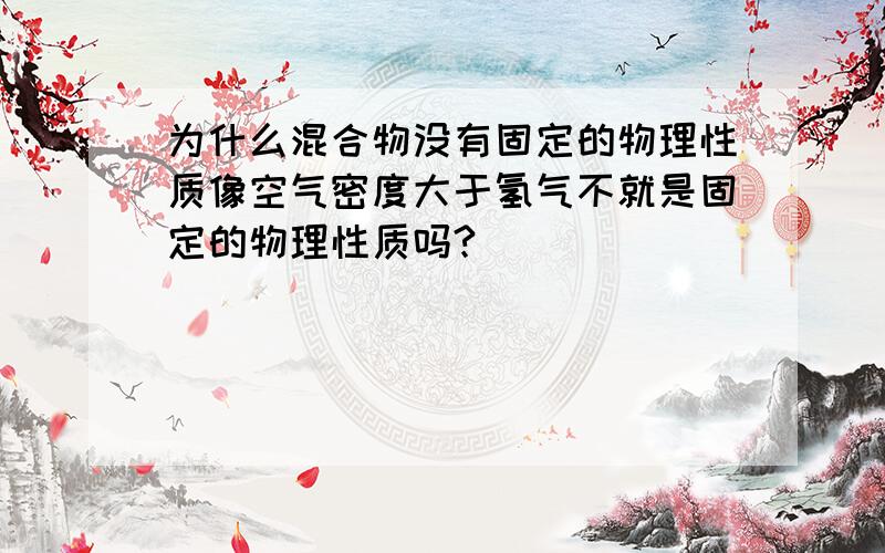 为什么混合物没有固定的物理性质像空气密度大于氢气不就是固定的物理性质吗?