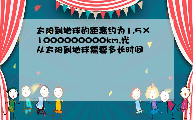 太阳到地球的距离约为1.5×1000000000km,光从太阳到地球需要多长时间