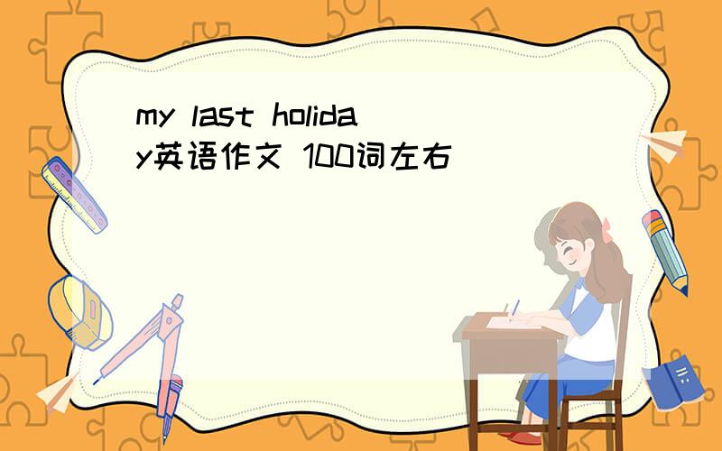 my last holiday英语作文 100词左右