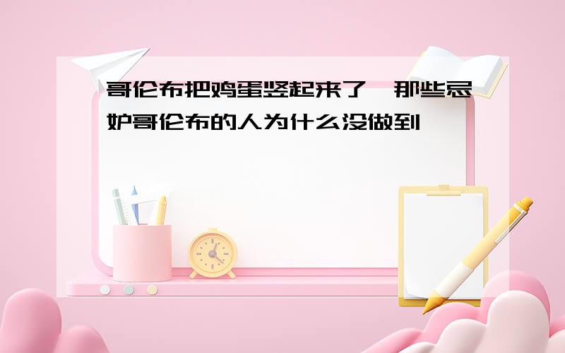 哥伦布把鸡蛋竖起来了,那些忌妒哥伦布的人为什么没做到