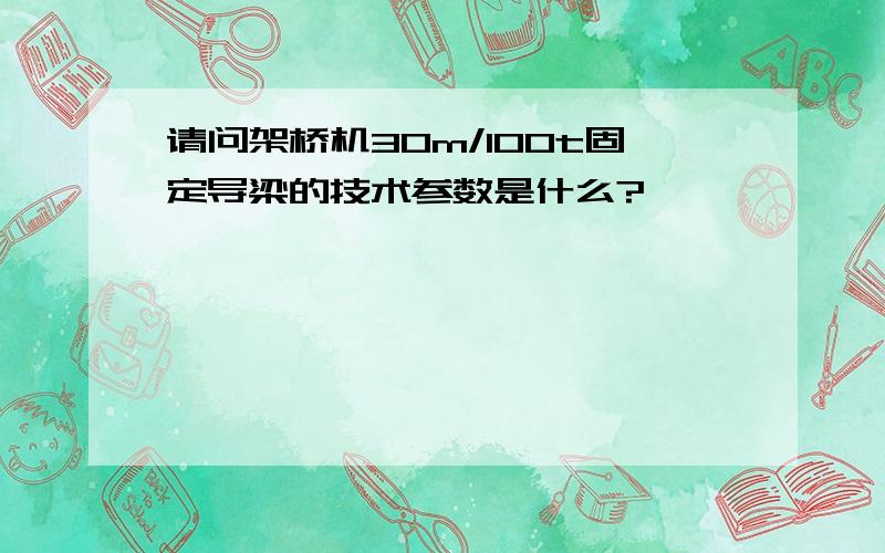 请问架桥机30m/100t固定导梁的技术参数是什么?