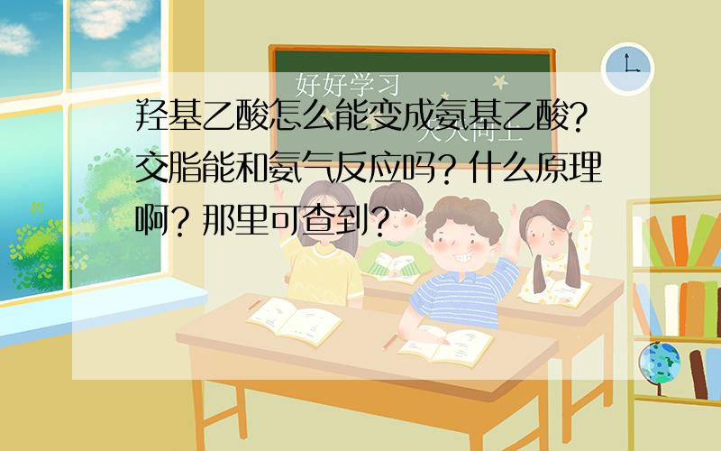 羟基乙酸怎么能变成氨基乙酸?交脂能和氨气反应吗？什么原理啊？那里可查到？