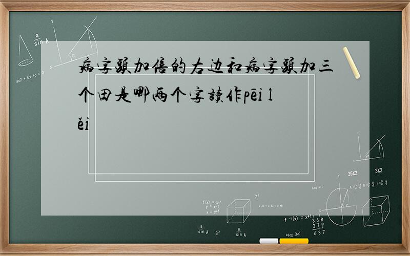 病字头加倍的右边和病字头加三个田是哪两个字读作pēi lěi