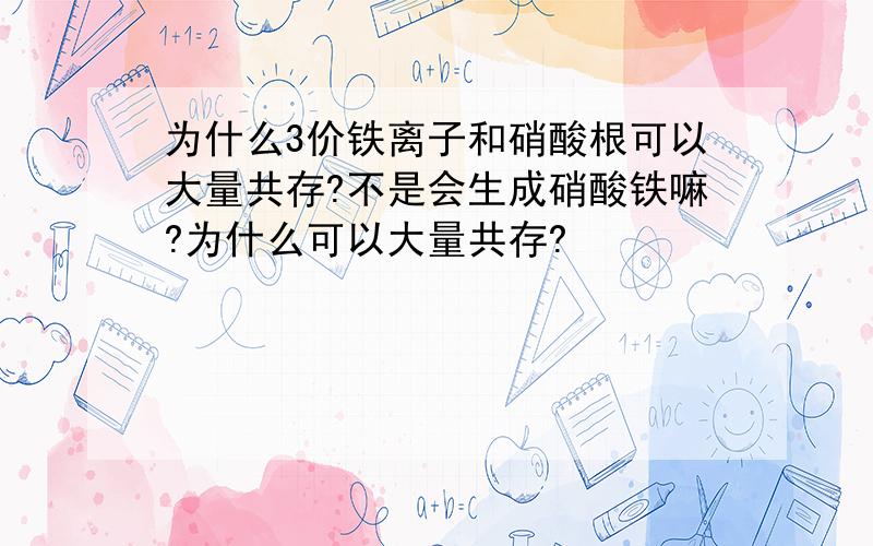 为什么3价铁离子和硝酸根可以大量共存?不是会生成硝酸铁嘛?为什么可以大量共存?