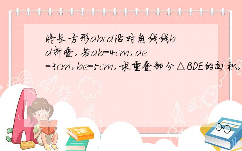 将长方形abcd沿对角线线bd折叠,若ab=4cm,ae=3cm,be=5cm,求重叠部分△BDE的面积,我们还没有学过勾股定理,这个课题是等腰三角形