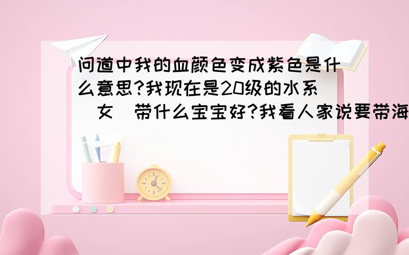 问道中我的血颜色变成紫色是什么意思?我现在是20级的水系（女）带什么宝宝好?我看人家说要带海龟,带海龟要怎么加点?嘻嘻……请教的问题好多哈