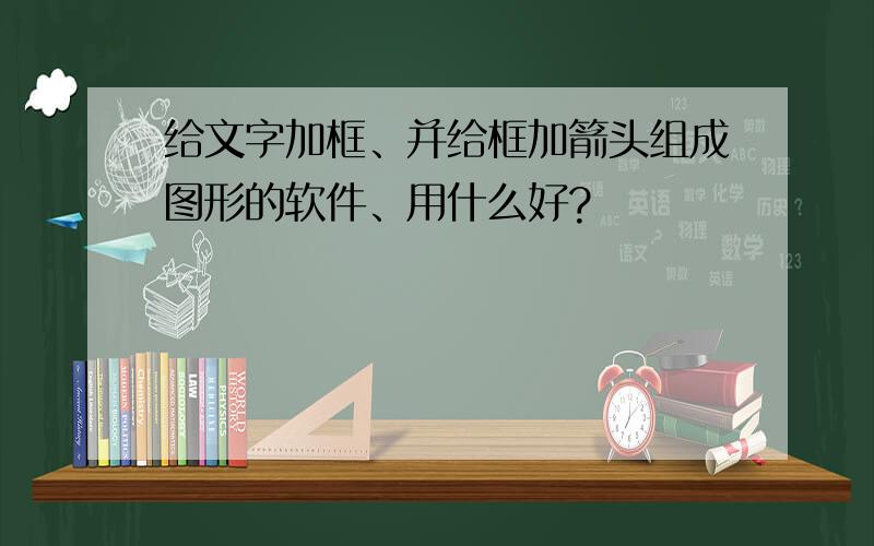 给文字加框、并给框加箭头组成图形的软件、用什么好?