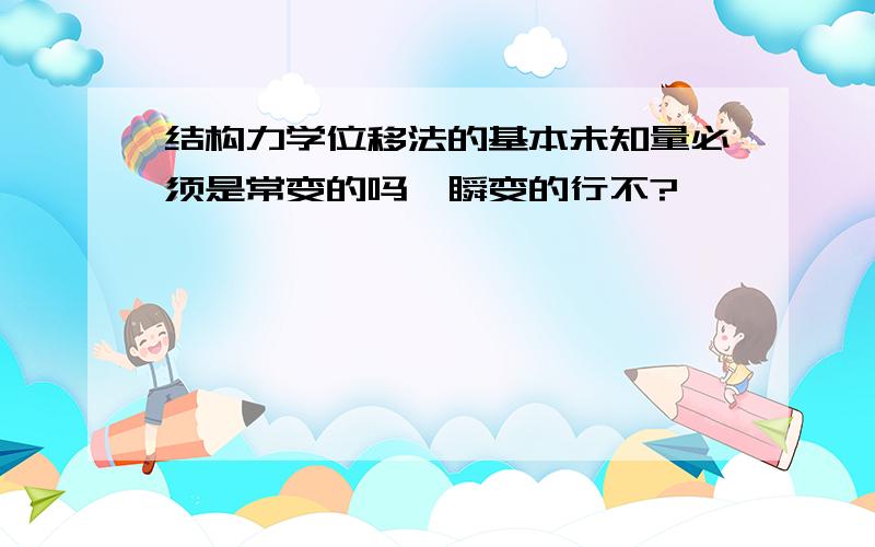 结构力学位移法的基本未知量必须是常变的吗,瞬变的行不?