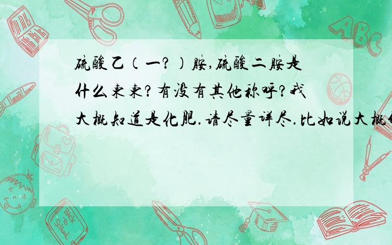 硫酸乙（一?）胺,硫酸二胺是什么东东?有没有其他称呼?我大概知道是化肥.请尽量详尽.比如说大概价格,出口到缅甸越南的多少钱一吨等.