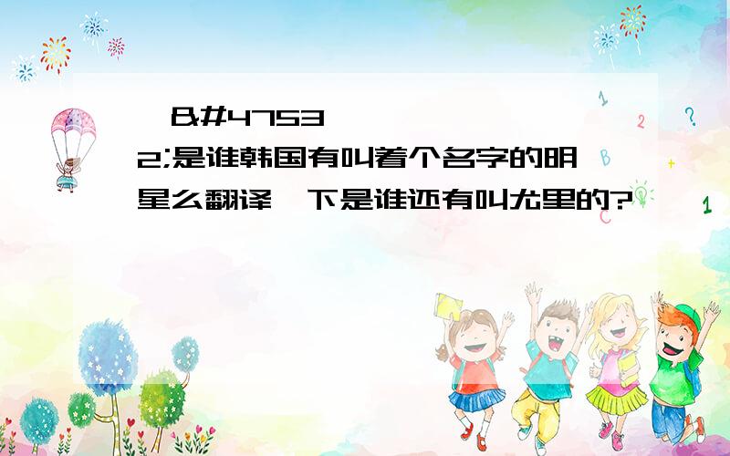 유리是谁韩国有叫着个名字的明星么翻译一下是谁还有叫尤里的?