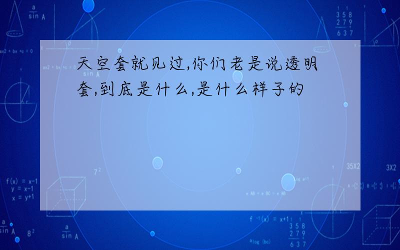 天空套就见过,你们老是说透明套,到底是什么,是什么样子的