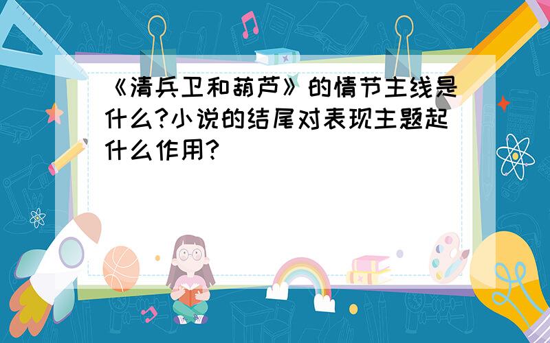 《清兵卫和葫芦》的情节主线是什么?小说的结尾对表现主题起什么作用?