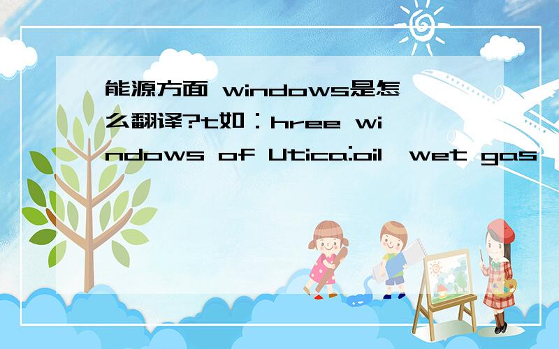 能源方面 windows是怎么翻译?t如：hree windows of Utica:oil,wet gas,dry gas