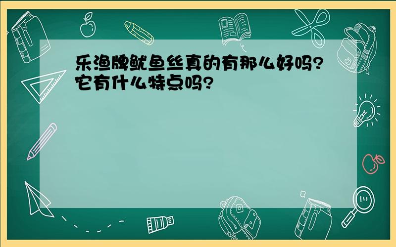 乐渔牌鱿鱼丝真的有那么好吗?它有什么特点吗?