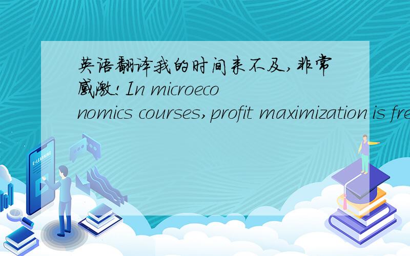 英语翻译我的时间来不及,非常感激!In microeconomics courses,profit maximization is frequently given as the goal of the firm.profit maximization stresses the efficient use of capital resources ,but it is not specific with respect to the t