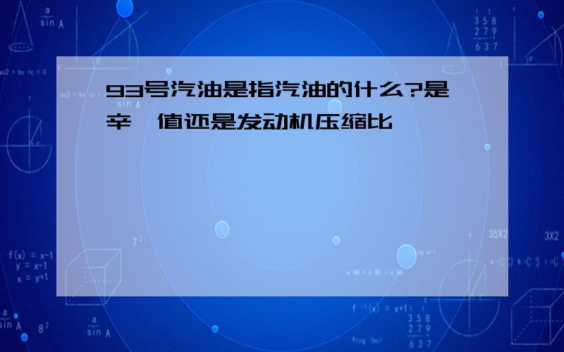 93号汽油是指汽油的什么?是辛烷值还是发动机压缩比