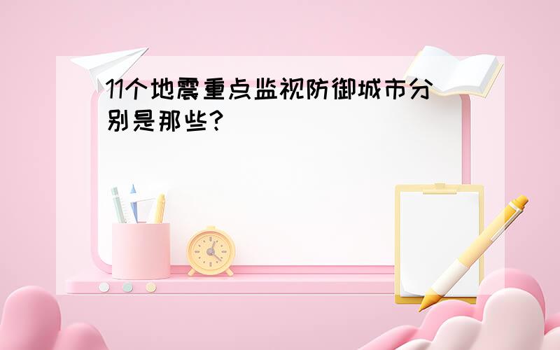 11个地震重点监视防御城市分别是那些?