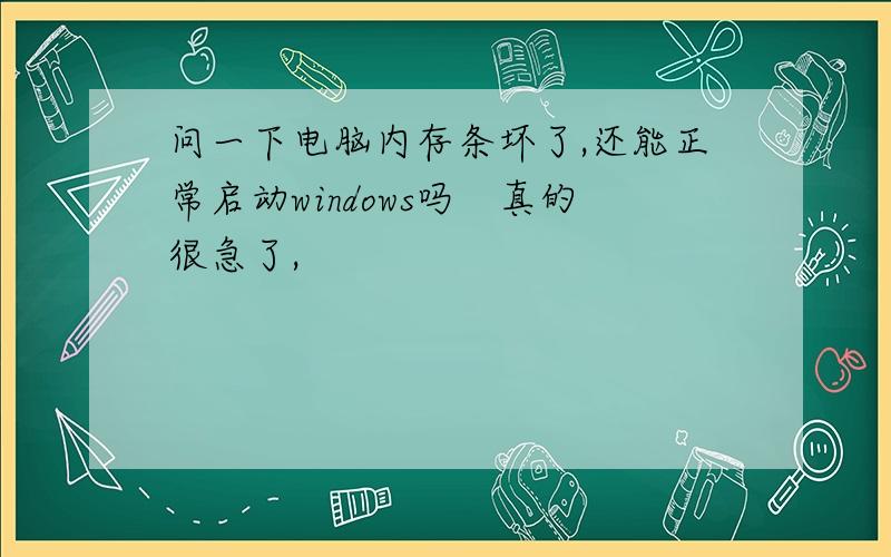 问一下电脑内存条坏了,还能正常启动windows吗　真的很急了,