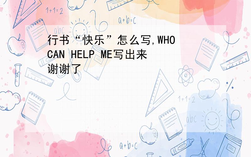 行书“快乐”怎么写,WHO CAN HELP ME写出来谢谢了