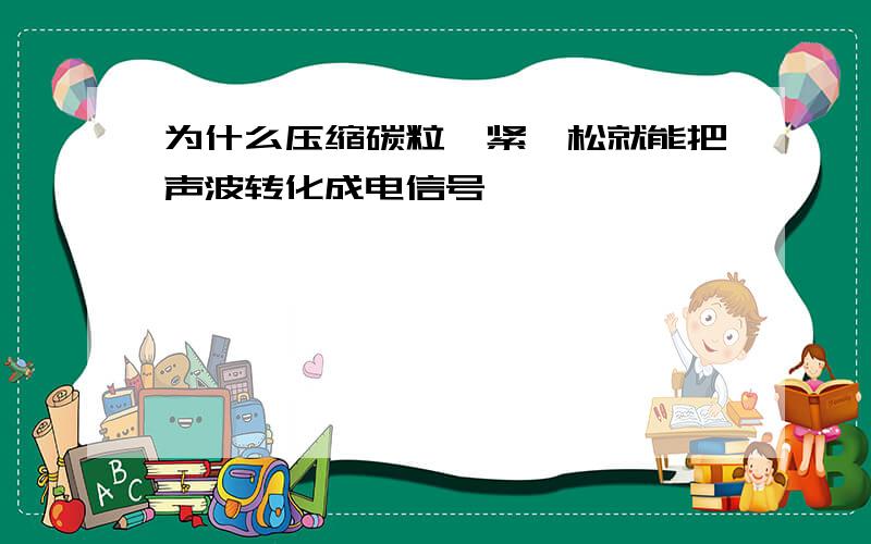 为什么压缩碳粒一紧一松就能把声波转化成电信号