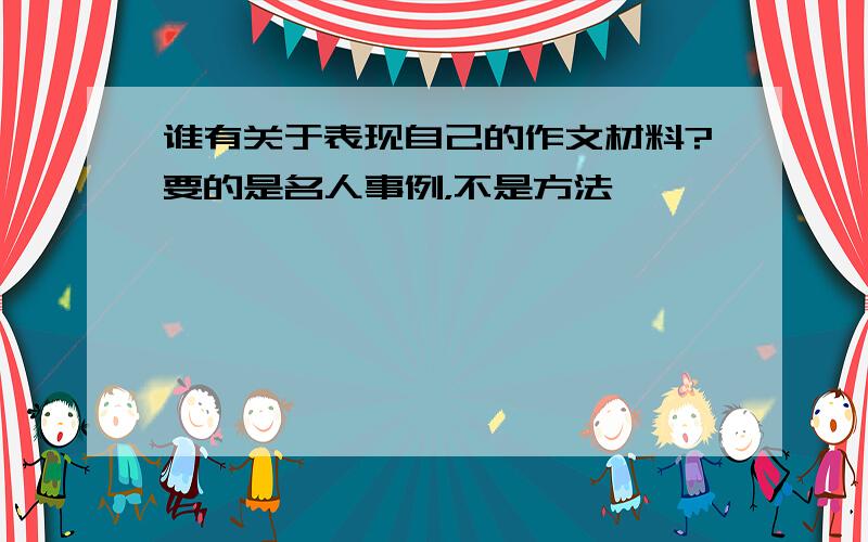 谁有关于表现自己的作文材料?要的是名人事例，不是方法