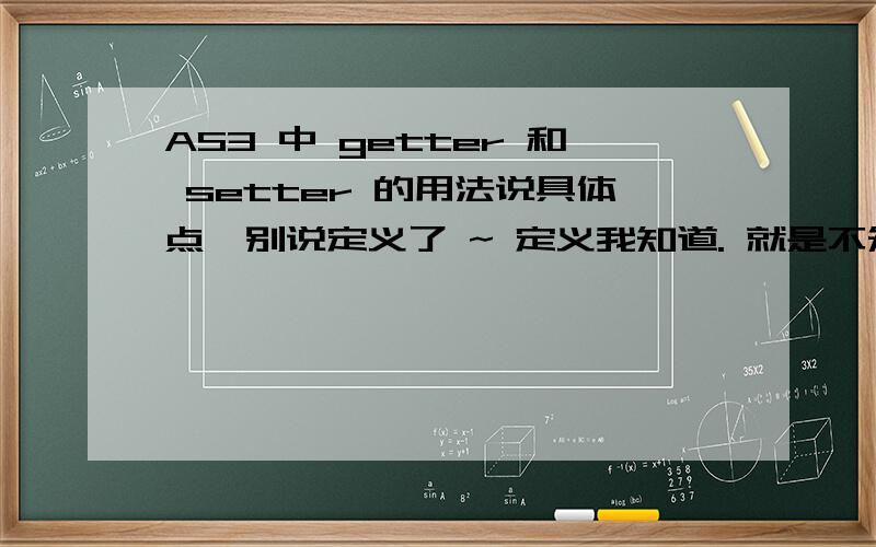 AS3 中 getter 和 setter 的用法说具体点,别说定义了 ~ 定义我知道. 就是不知道怎么用 .