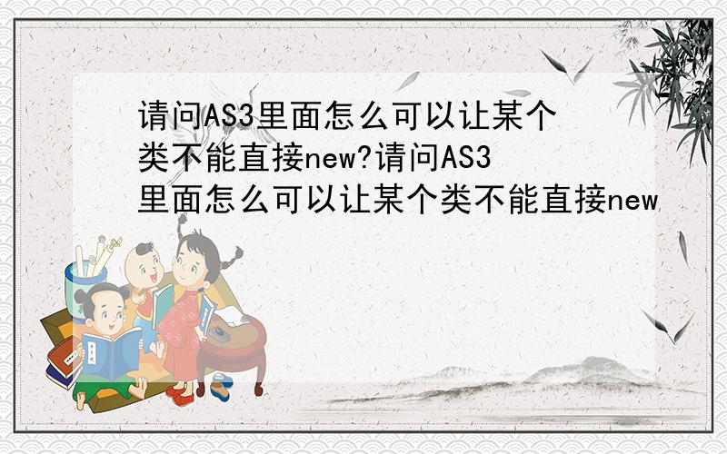 请问AS3里面怎么可以让某个类不能直接new?请问AS3里面怎么可以让某个类不能直接new