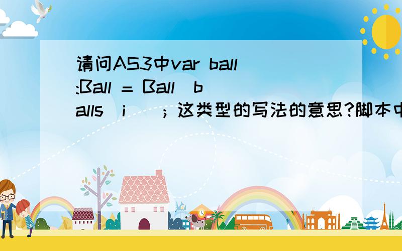 请问AS3中var ball:Ball = Ball(balls[i]); 这类型的写法的意思?脚本中各变量的属性如下：Ball是一个类,balls是数组,请问var ball:Ball = Ball(balls[i]);