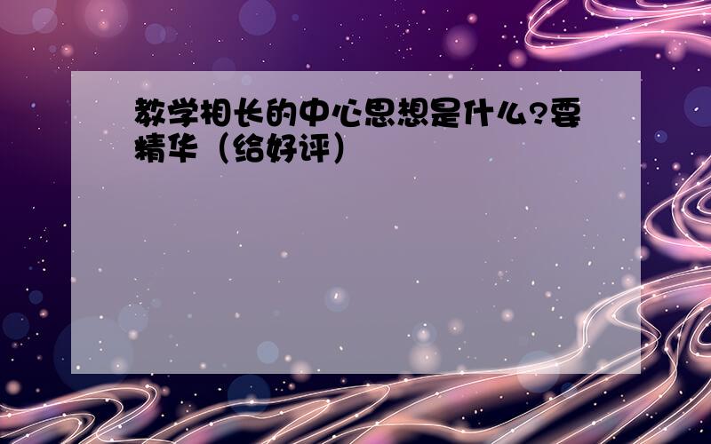 教学相长的中心思想是什么?要精华（给好评）