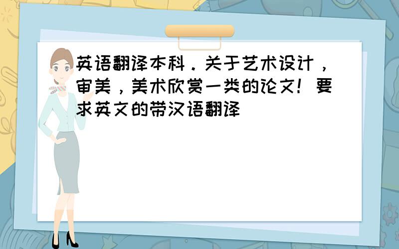 英语翻译本科。关于艺术设计，审美，美术欣赏一类的论文！要求英文的带汉语翻译