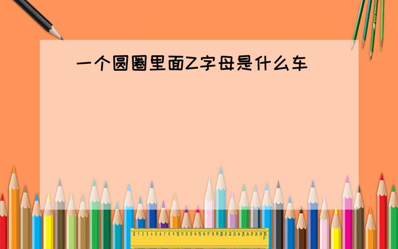 一个圆圈里面Z字母是什么车