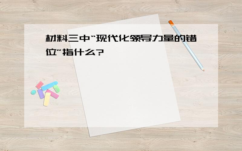 材料三中“现代化领导力量的错位”指什么?