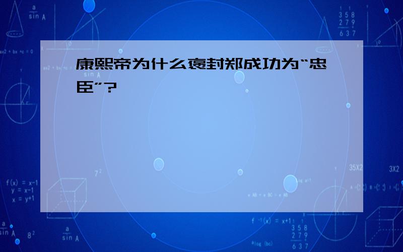 康熙帝为什么褒封郑成功为“忠臣”?