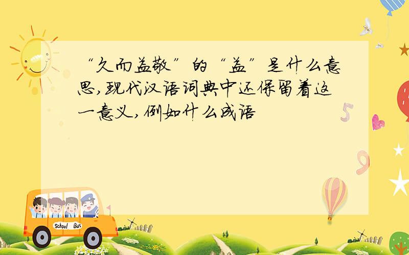 “久而益敬”的“益”是什么意思,现代汉语词典中还保留着这一意义,例如什么成语
