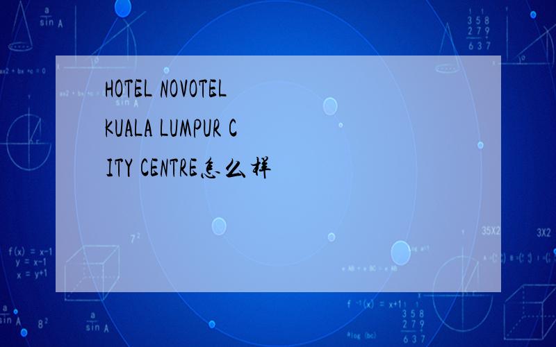 HOTEL NOVOTEL KUALA LUMPUR CITY CENTRE怎么样