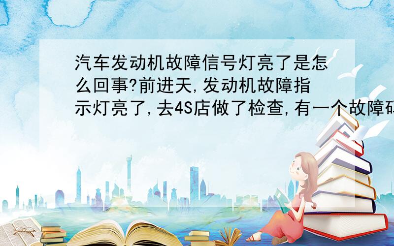 汽车发动机故障信号灯亮了是怎么回事?前进天,发动机故障指示灯亮了,去4S店做了检查,有一个故障码,他们说可能与油质不好或空气滤芯太脏有关,别的没法现问题,发动机的声音也没有任何异