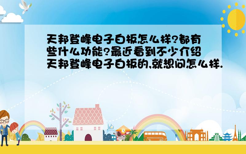 天邦登峰电子白板怎么样?都有些什么功能?最近看到不少介绍天邦登峰电子白板的,就想问怎么样.