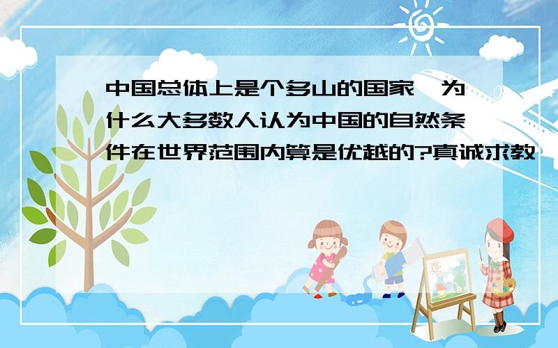 中国总体上是个多山的国家,为什么大多数人认为中国的自然条件在世界范围内算是优越的?真诚求教,