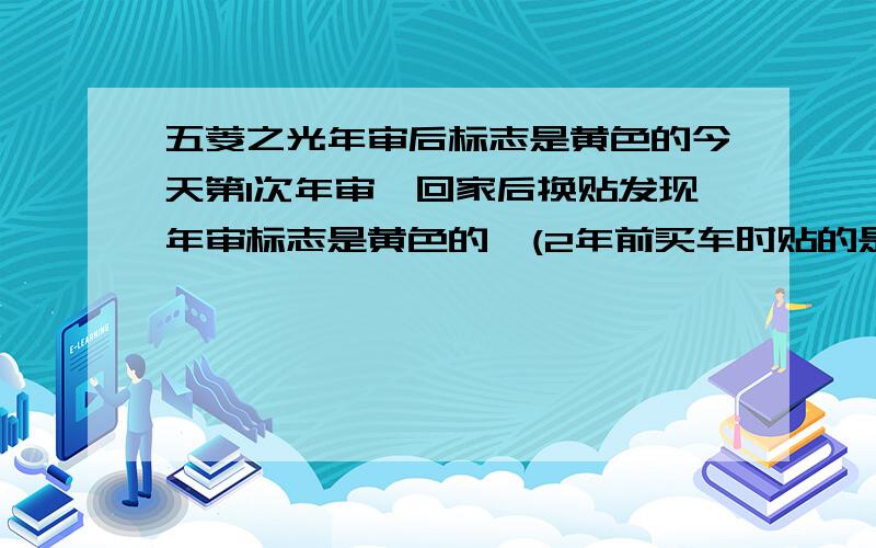 五菱之光年审后标志是黄色的今天第1次年审,回家后换贴发现年审标志是黄色的,(2年前买车时贴的是绿色标志) 还有就是年审好难啊.自己去审别想过.