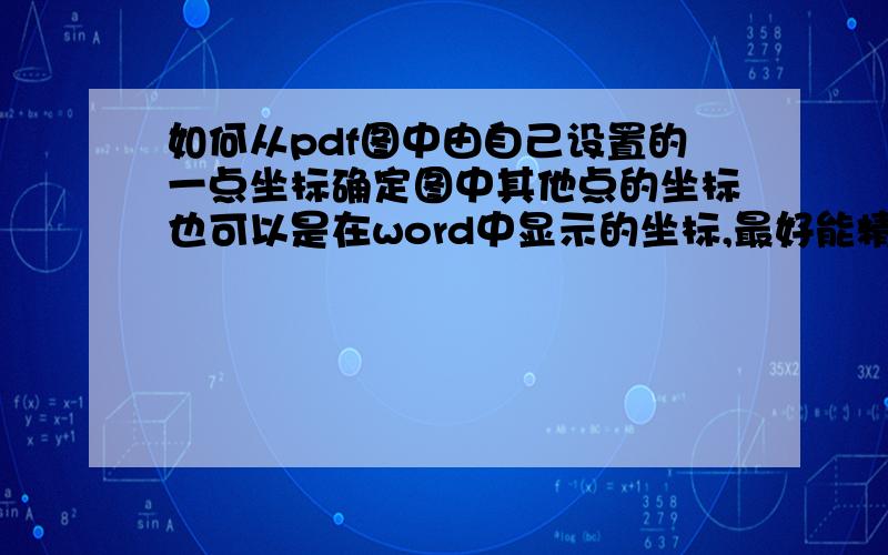 如何从pdf图中由自己设置的一点坐标确定图中其他点的坐标也可以是在word中显示的坐标,最好能精确到小数点后2位的数.