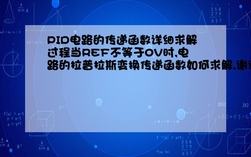 PID电路的传递函数详细求解过程当REF不等于0V时,电路的拉普拉斯变换传递函数如何求解,谢谢了