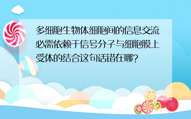 多细胞生物体细胞间的信息交流必需依赖于信号分子与细胞膜上受体的结合这句话错在哪?