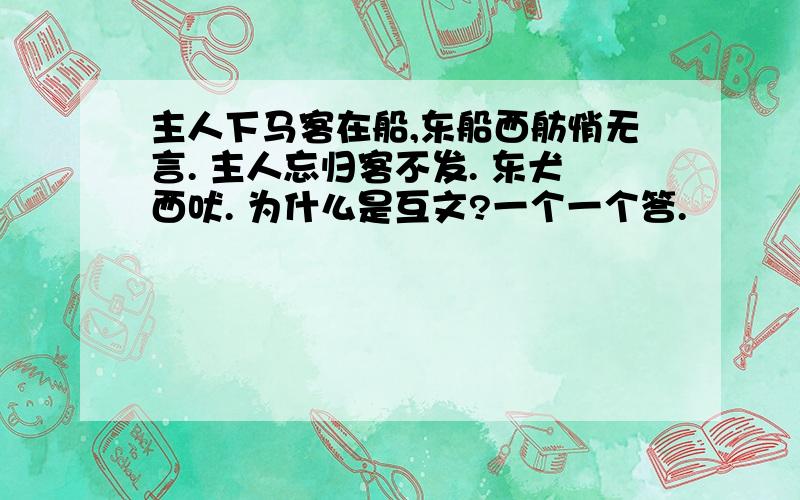 主人下马客在船,东船西舫悄无言. 主人忘归客不发. 东犬西吠. 为什么是互文?一个一个答.