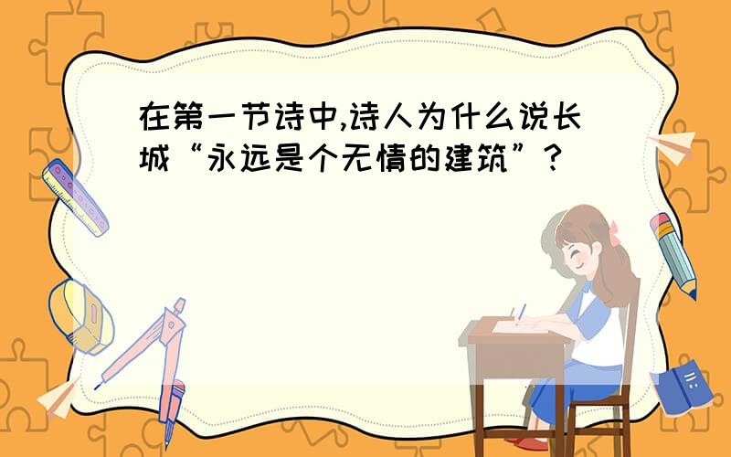 在第一节诗中,诗人为什么说长城“永远是个无情的建筑”?