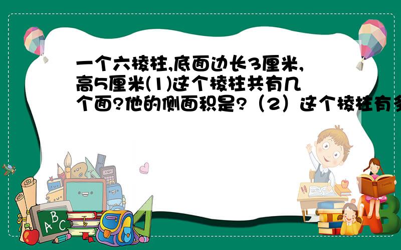 一个六棱柱,底面边长3厘米,高5厘米(1)这个棱柱共有几个面?他的侧面积是?（2）这个棱柱有多少条棱?所有棱的长度和是多少?（3）用n表示n棱柱的面数与棱的条数